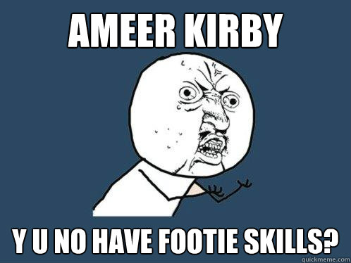 AMEER KIRBY y u no have FOOTIE SKILLS?  Y U No
