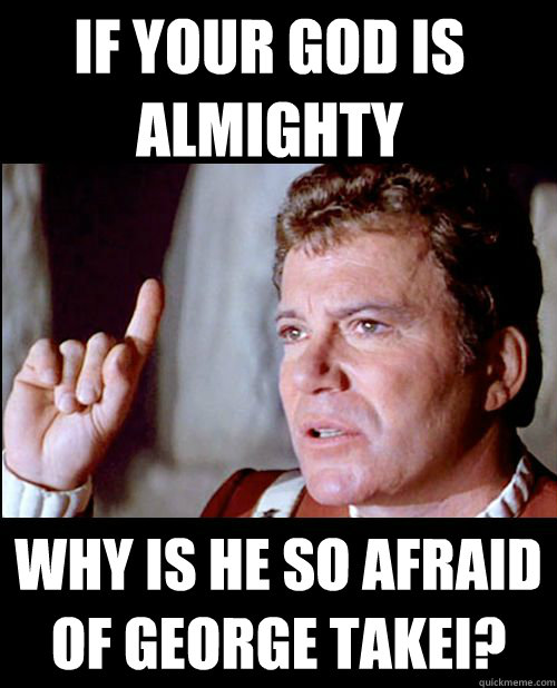 If your god is Almighty why is he so afraid of George Takei?  