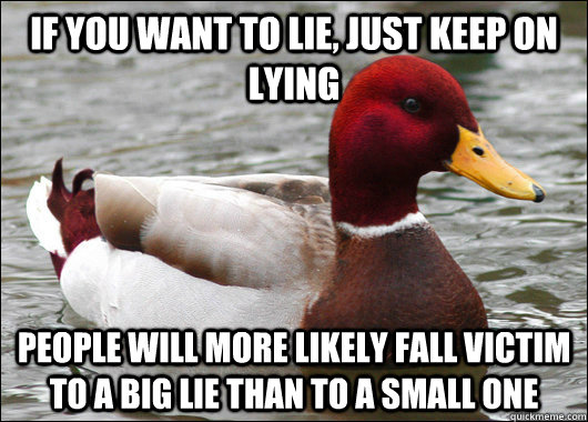 If you want to lie, just keep on lying People will more likely fall victim to a big lie than to a small one  Malicious Advice Mallard