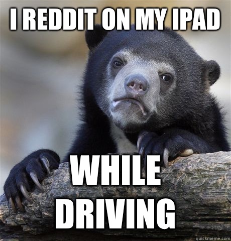 I reddit on my iPad While driving  Confession Bear