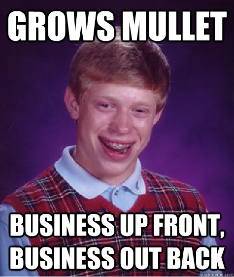 grows mullet Business up front, business out back - grows mullet Business up front, business out back  Bad Luck Brian