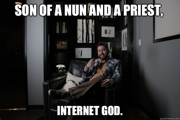 Son of a nun and a priest, Internet God.   benevolent bro burnie