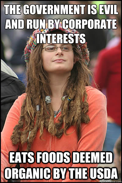 the government is evil and run by corporate interests eats foods deemed organic by the USDA  College Liberal