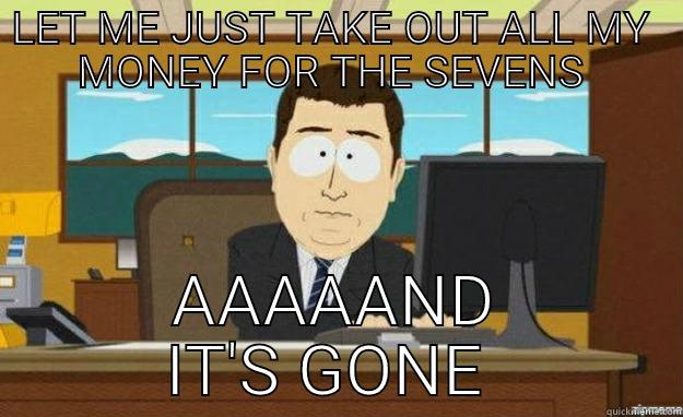 LET ME JUST TAKE OUT ALL MY  MONEY FOR THE SEVENS  AAAAAND IT'S GONE  aaaand its gone
