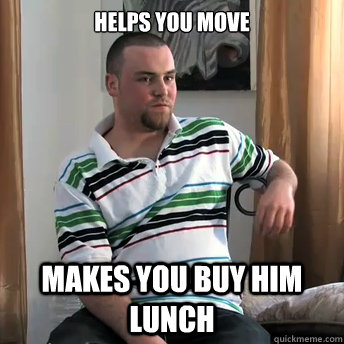 Helps you move Makes you buy him lunch  Okay Guy Steve