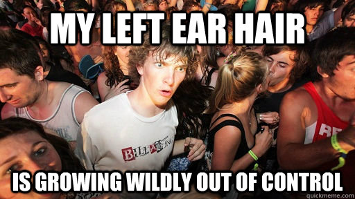 my left ear hair is growing wildly out of control  Sudden Clarity Clarence