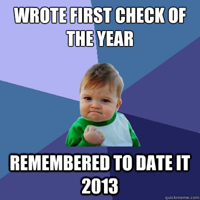 Wrote first check of the year Remembered to date it 2013  Success Kid
