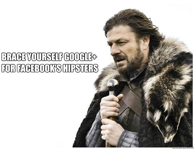 BRACE YOURSELF GOOGLE+
FOR FACEBOOK'S HIPSTERS  Imminent Ned