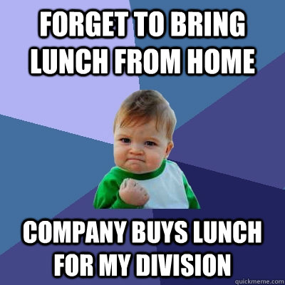 Forget to bring lunch from home company buys lunch for my division  Success Kid