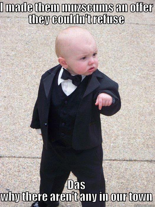 I MADE THEM MUZSCUMS AN OFFER THEY COULDN'T REFUSE DAS WHY THERE AREN'T ANY IN OUR TOWN Baby Godfather
