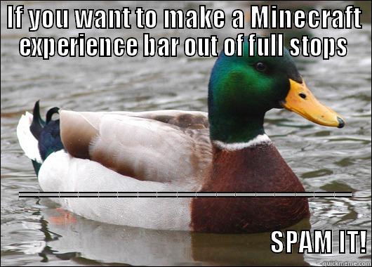 IF YOU WANT TO MAKE A MINECRAFT EXPERIENCE BAR OUT OF FULL STOPS .....................................................................................................................................................................................................................................                           Actual Advice Mallard