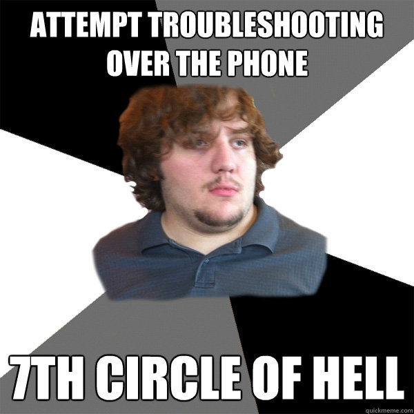 attempt troubleshooting over the phone 7th circle of hell - attempt troubleshooting over the phone 7th circle of hell  Family Tech Support Guy