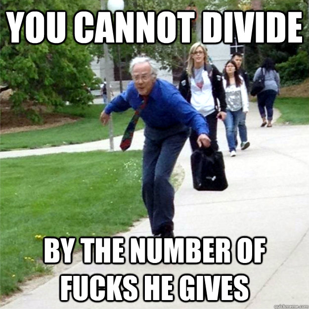 You cannot divide by the number of fucks he gives  