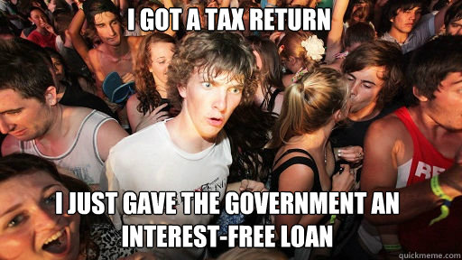 I got a tax return i just gave the government an interest-free loan  Sudden Clarity Clarence