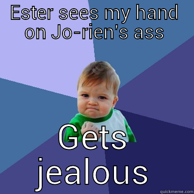 ESTER SEES MY HAND ON JO-RIEN'S ASS GETS JEALOUS Success Kid