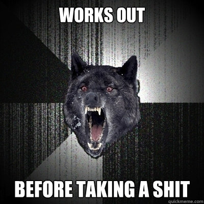 Works Out Before taking a shit  Bullets - Insanity wolf