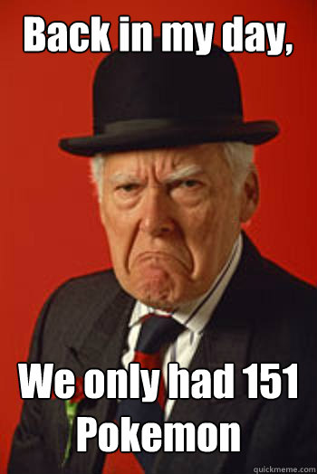 Back in my day, We only had 151 Pokemon  Pissed old guy