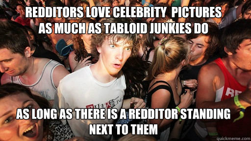 Redditors love celebrity  pictures 
as much as tabloid junkies do As long as there is a Redditor standing next to them  Sudden Clarity Clarence