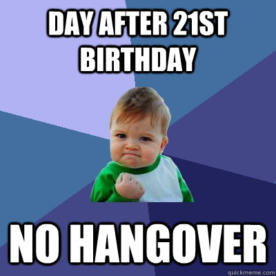 Day after 21st birthday No hangover - Day after 21st birthday No hangover  Success Kid