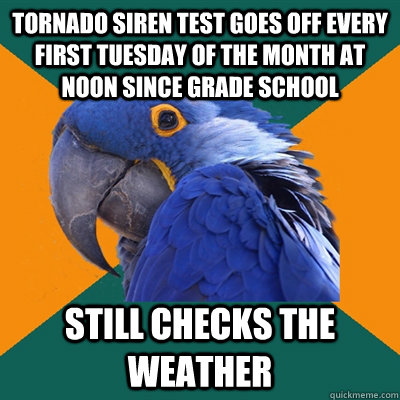 Tornado siren test goes off every first Tuesday of the month at noon since grade school Still checks the weather   Paranoid Parrot