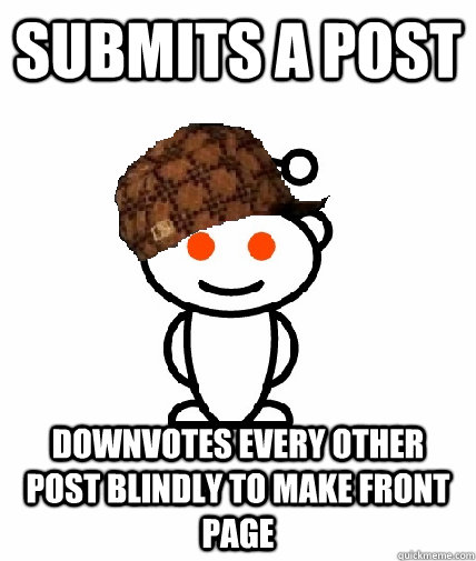 Submits a post downvotes every other post blindly to make front page  Scumbag Redditor