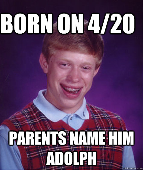 BORN ON 4/20 Parents name him adolph   Bad Luck Brain