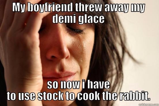 MY BOYFRIEND THREW AWAY MY DEMI GLACE SO NOW I HAVE TO USE STOCK TO COOK THE RABBIT. First World Problems