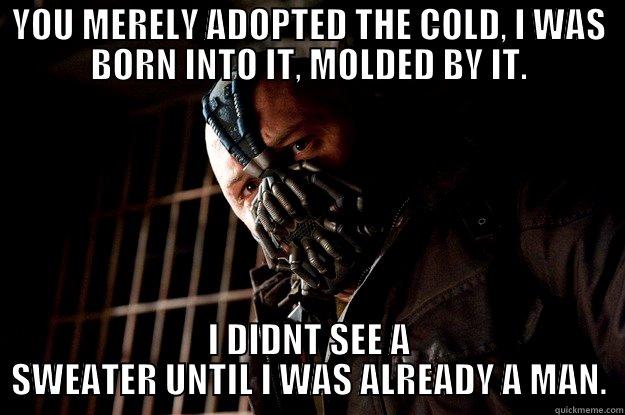 December cold - YOU MERELY ADOPTED THE COLD, I WAS BORN INTO IT, MOLDED BY IT. I DIDNT SEE A SWEATER UNTIL I WAS ALREADY A MAN. Angry Bane