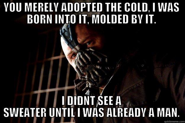 YOU MERELY ADOPTED THE COLD, I WAS BORN INTO IT, MOLDED BY IT. I DIDNT SEE A SWEATER UNTIL I WAS ALREADY A MAN. Angry Bane