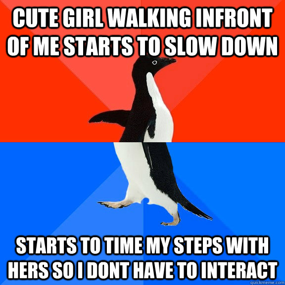 Cute girl walking infront of me starts to slow down Starts to time my steps with hers so I dont have to interact  Socially Awesome Awkward Penguin
