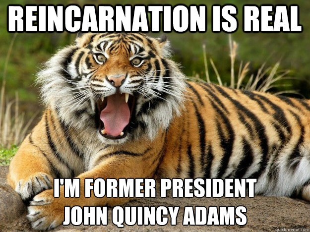 Reincarnation is real I'm former President 
John Quincy Adams - Reincarnation is real I'm former President 
John Quincy Adams  JohnQATiger