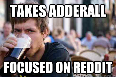 Takes Adderall Focused on reddit  Lazy College Senior