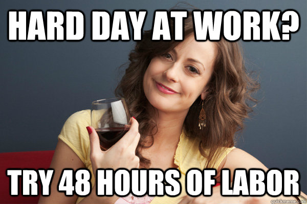 hard day at work? try 48 hours of labor  Forever Resentful Mother