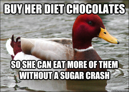 Buy her diet chocolates so she can eat more of them without a sugar crash  Malicious Advice Mallard