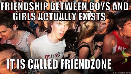 FRIENDSHIP BETWEEN BOYS AND GIRLS ACTUALLY EXISTS       IT IS CALLED FRIENDZONE       Sudden Clarity Clarence