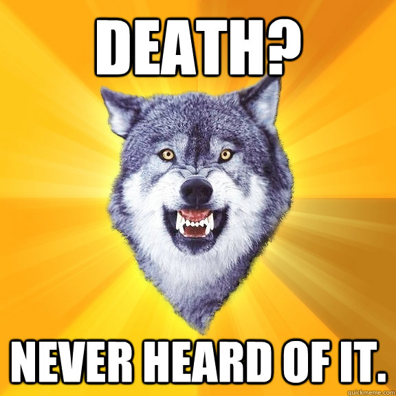 Death? Never Heard of it.  Courage Wolf