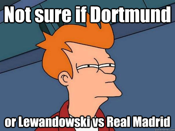Not sure if Dortmund or Lewandowski vs Real Madrid  Futurama Fry