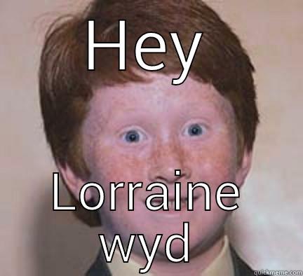 HEY LORRAINE WYD Over Confident Ginger