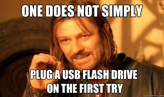One Does Not Simply Plug a usb flash drive
 on the first try  Boromir