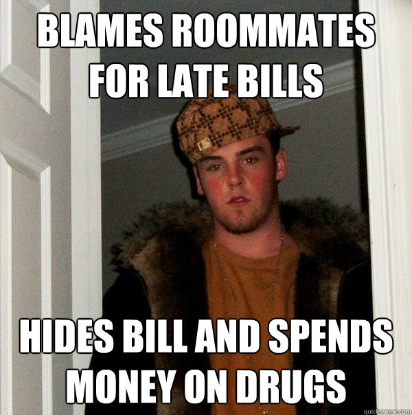 Blames roommates for late bills hides bill and spends money on drugs  Scumbag Steve