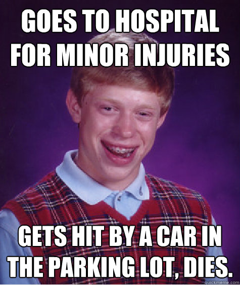 Goes to hospital for minor injuries Gets hit by a car in the parking lot, dies. - Goes to hospital for minor injuries Gets hit by a car in the parking lot, dies.  Bad Luck Brian