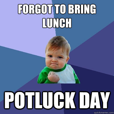 Forgot to bring lunch potluck day - Forgot to bring lunch potluck day  Success Kid