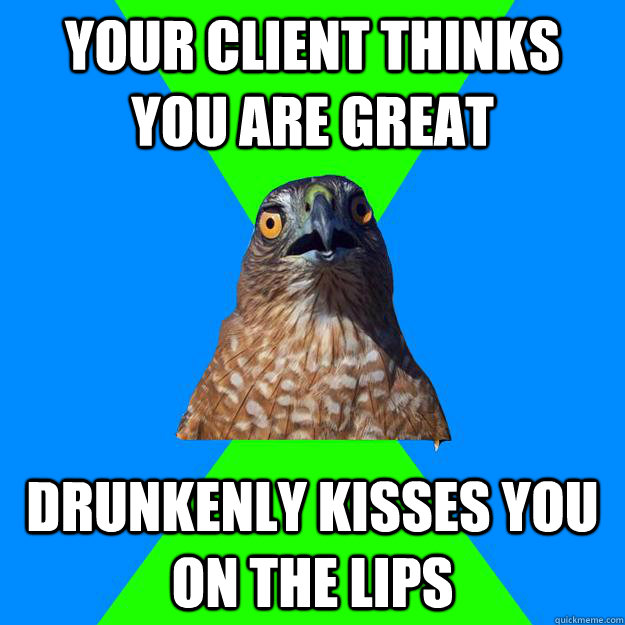 Your client thinks you are great drunkenly kisses you on the lips  Hawkward