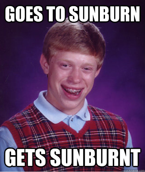 goes to sunburn gets sunburnt - goes to sunburn gets sunburnt  Bad Luck Brian