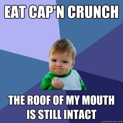Eat Cap'n Crunch The roof of my mouth is still intact  Success Kid