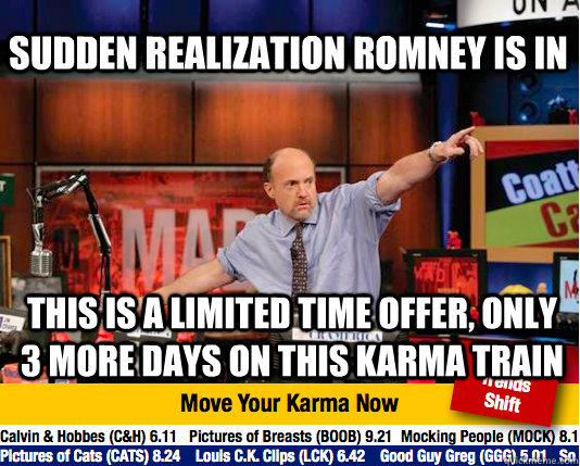 Sudden Realization Romney is in This is a limited time offer, only 3 more days on this karma train - Sudden Realization Romney is in This is a limited time offer, only 3 more days on this karma train  Mad Karma with Jim Cramer