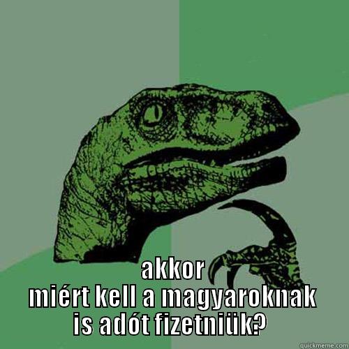  AKKOR MIÉRT KELL A MAGYAROKNAK IS ADÓT FIZETNIÜK?  Philosoraptor