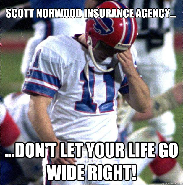 Scott norwood insurance agency... ...don't let your life go wide right!  Buffalo Bills Fail