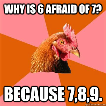 Why is 6 afraid of 7? Because 7,8,9.  Anti-Joke Chicken