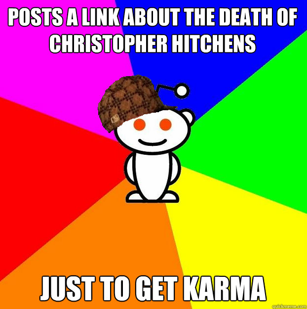 Posts a link about the death of Christopher Hitchens Just to get karma  Scumbag Redditor